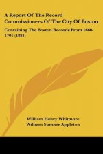 A Report Of The Record Commissioners Of The City Of Boston: Containing The Boston Records From 1660-1701 (1881)