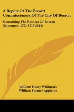 A Report Of The Record Commissioners Of The City Of Boston: Containing The Records Of Boston Selectmen, 1701-1715 (1884)