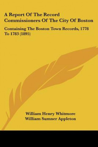 A Report Of The Record Commissioners Of The City Of Boston: Containing The Boston Town Records, 1778 To 1783 (1895)