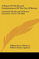 A Report Of The Record Commissioners Of The City Of Boston: Containing The Records Of Boston Selectmen, 1716 To 1736 (1885)