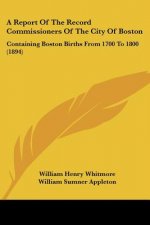 A Report Of The Record Commissioners Of The City Of Boston: Containing Boston Births From 1700 To 1800 (1894)