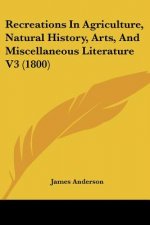 Recreations In Agriculture, Natural History, Arts, And Miscellaneous Literature V3 (1800)