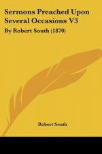Sermons Preached Upon Several Occasions V3: By Robert South (1870)