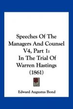 Speeches Of The Managers And Counsel V4, Part 1: In The Trial Of Warren Hastings (1861)