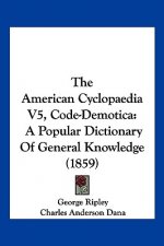 The American Cyclopaedia V5, Code-Demotica: A Popular Dictionary Of General Knowledge (1859)