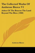 The Collected Works Of Ambrose Bierce V1: Ashes Of The Beacon The Land Beyond The Blow (1909)