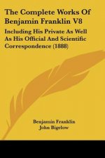 The Complete Works Of Benjamin Franklin V8: Including His Private As Well As His Official And Scientific Correspondence (1888)