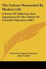 The Culture Demanded By Modern Life: A Series Of Addresses And Arguments On The Claims Of Scientific Education (1867)