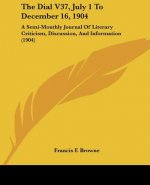 The Dial V37, July 1 To December 16, 1904: A Semi-Monthly Journal Of Literary Criticism, Discussion, And Information (1904)