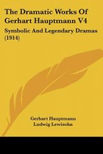 The Dramatic Works Of Gerhart Hauptmann V4: Symbolic And Legendary Dramas (1914)