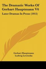 The Dramatic Works Of Gerhart Hauptmann V6: Later Dramas In Prose (1915)