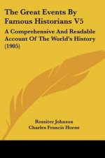 The Great Events By Famous Historians V5: A Comprehensive And Readable Account Of The World's History (1905)