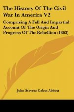 The History Of The Civil War In America V2: Comprising A Full And Impartial Account Of The Origin And Progress Of The Rebellion (1863)