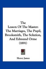 The Lesson Of The Master: The Marriages, The Pupil, Brooksmith, The Solution, And Edmund Orme (1891)
