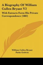 A Biography Of William Cullen Bryant V2: With Extracts Form His Private Correspondence (1883)