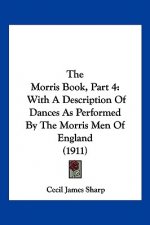 The Morris Book, Part 4: With A Description Of Dances As Performed By The Morris Men Of England (1911)