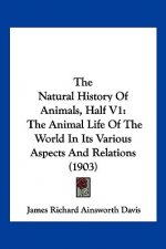 The Natural History Of Animals, Half V1: The Animal Life Of The World In Its Various Aspects And Relations (1903)