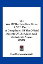 The War Of The Rebellion, Series 1, V22, Part 1: A Compilation Of The Official Records Of The Union And Confederate Armies (1902)