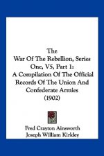 The War Of The Rebellion, Series One, V5, Part 1: A Compilation Of The Official Records Of The Union And Confederate Armies (1902)