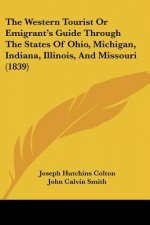 The Western Tourist Or Emigrant's Guide Through The States Of Ohio, Michigan, Indiana, Illinois, And Missouri (1839)