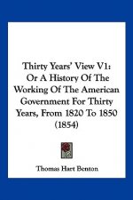 Thirty Years' View V1: Or A History Of The Working Of The American Government For Thirty Years, From 1820 To 1850 (1854)