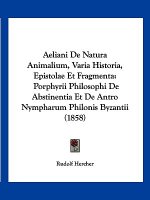 Aeliani De Natura Animalium, Varia Historia, Epistolae Et Fragmenta: Porphyrii Philosophi De Abstinentia Et De Antro Nympharum Philonis Byzantii (1858