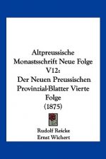 Altpreussische Monastsschrift Neue Folge V12: Der Neuen Preussischen Provinzial-Blatter Vierte Folge (1875)