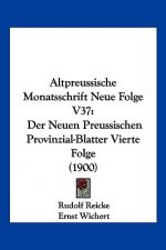 Altpreussische Monatsschrift Neue Folge V37: Der Neuen Preussischen Provinzial-Blatter Vierte Folge (1900)