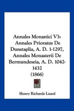 Annales Monastici V3: Annales Prioratus De Dunstaplia, A. D. 1-1297, Annales Monasterii De Bermundeseia, A. D. 1042-1432 (1866)