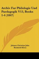 Archiv Fur Philologie Und Paedagogik V13, Books 1-4 (1847)