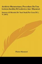 Archivio Muratoriano, Preceduto Da Una Lettera Inedita Di Lodovico Ant. Muratori: Intorno Al Metodo De' Suoi Studi Per Cura Di L. V. (1872)