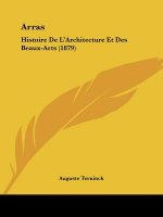 Arras: Histoire De L'Architecture Et Des Beaux-Arts (1879)