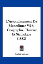 L'Arrondissement De Montelimar V5-6: Geographie, Histoire Et Statistique (1882)