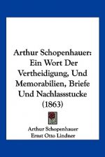 Arthur Schopenhauer: Ein Wort Der Vertheidigung, Und Memorabilien, Briefe Und Nachlassstucke (1863)