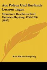 Aus Polens Und Kurlands Letzten Tagen: Memoiren Des Baron Karl Heinrich Heyking, 1752-1796 (1897)