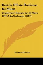 Beatrix D'Este Duchesse de Milan: Conference Donnee Le 23 Mars 1907 a la Sorbonne (1907)