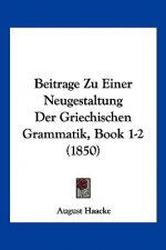 Beitrage Zu Einer Neugestaltung Der Griechischen Grammatik, Book 1-2 (1850)