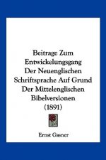 Beitrage Zum Entwickelungsgang Der Neuenglischen Schriftsprache Auf Grund Der Mittelenglischen Bibelversionen (1891)
