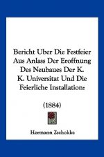 Bericht Uber Die Festfeier Aus Anlass Der Eroffnung Des Neubaues Der K. K. Universitat Und Die Feierliche Installation: (1884)