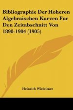 Bibliographie Der Hoheren Algebraischen Kurven Fur Den Zeitabschnitt Von 1890-1904 (1905)