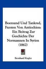 Boemund Und Tankred, Fursten Von Antiochien: Ein Beitrag Zur Geschichte Der Normannen In Syrien (1862)