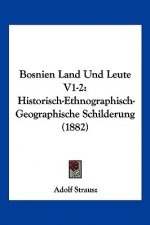 Bosnien Land Und Leute V1-2: Historisch-Ethnographisch-Geographische Schilderung (1882)