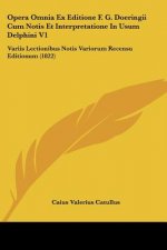 Opera Omnia Ex Editione F. G. Doeringii Cum Notis Et Interpretatione In Usum Delphini V1: Variis Lectionibus Notis Variorum Recensu Editionum (1822)