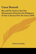 Caen Demoli: Recueil De Notices Sur Des Monuments Detruits Ou Defigures Et Sur L'Ancien Port De Caen (1878)