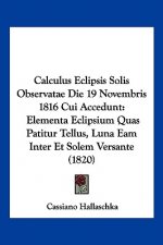Calculus Eclipsis Solis Observatae Die 19 Novembris 1816 Cui Accedunt: Elementa Eclipsium Quas Patitur Tellus, Luna Eam Inter Et Solem Versante (1820)