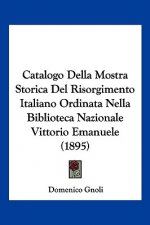 Catalogo Della Mostra Storica Del Risorgimento Italiano Ordinata Nella Biblioteca Nazionale Vittorio Emanuele (1895)