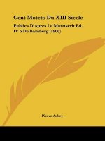 Cent Motets Du XIII Siecle: Publies D'Apres Le Manuscrit Ed. IV 6 de Bamberg (1908)