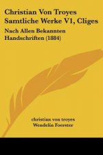 Christian Von Troyes Samtliche Werke V1, Cliges: Nach Allen Bekannten Handschriften (1884)