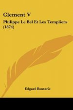 Clement V: Philippe Le Bel Et Les Templiers (1874)
