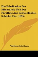 Die Fabrikation Der Mineralole Und Des Paraffins Aus Schweelkohle, Schiefer Etc. (1895)